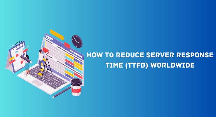 How to Reduce Server Response Time (TTFB) Worldwide